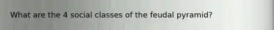 What are the 4 social classes of the feudal pyramid?