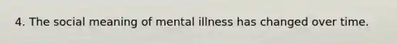 4. The social meaning of mental illness has changed over time.