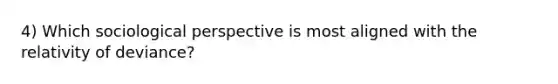 4) Which sociological perspective is most aligned with the relativity of deviance?