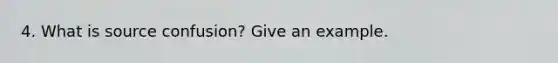 4. What is source confusion? Give an example.