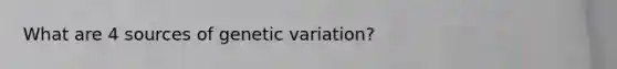 What are 4 sources of genetic variation?