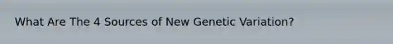 What Are The 4 Sources of New Genetic Variation?