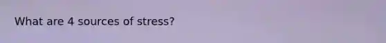 What are 4 sources of stress?