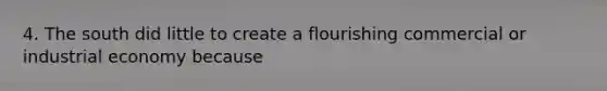 4. The south did little to create a flourishing commercial or industrial economy because