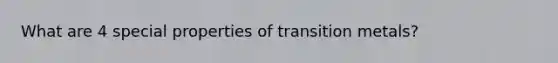 What are 4 special properties of transition metals?