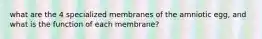 what are the 4 specialized membranes of the amniotic egg, and what is the function of each membrane?