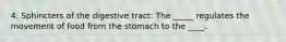 4. Sphincters of the digestive tract: The _____ regulates the movement of food from the stomach to the ____.