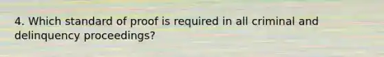 4. Which standard of proof is required in all criminal and delinquency proceedings?