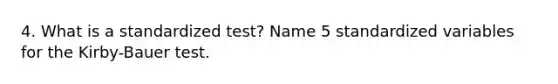 4. What is a standardized test? Name 5 standardized variables for the Kirby-Bauer test.