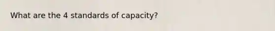 What are the 4 standards of capacity?