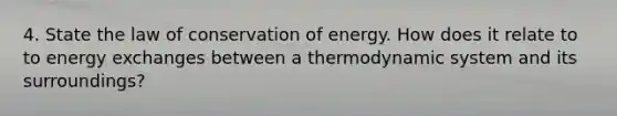 4. State the law of conservation of energy. How does it relate to to energy exchanges between a thermodynamic system and its surroundings?