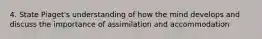 4. State Piaget's understanding of how the mind develops and discuss the importance of assimilation and accommodation