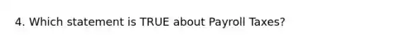 4. Which statement is TRUE about Payroll Taxes?