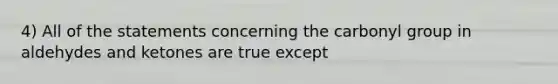 4) All of the statements concerning the carbonyl group in aldehydes and ketones are true except