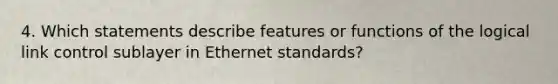 4. Which statements describe features or functions of the logical link control sublayer in Ethernet standards?