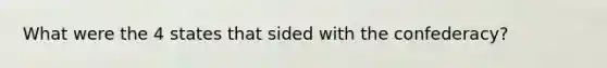 What were the 4 states that sided with the confederacy?