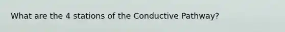 What are the 4 stations of the Conductive Pathway?