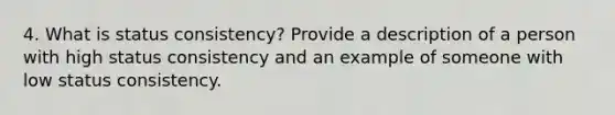 4. What is status consistency? Provide a description of a person with high status consistency and an example of someone with low status consistency.