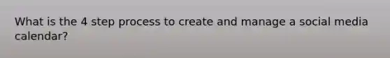 What is the 4 step process to create and manage a social media calendar?