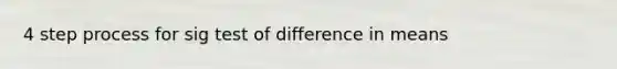 4 step process for sig test of difference in means