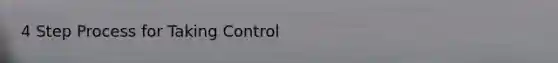 4 Step Process for Taking Control