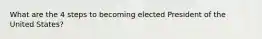 What are the 4 steps to becoming elected President of the United States?