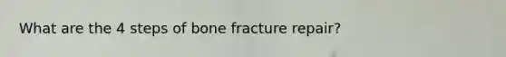 What are the 4 steps of bone fracture repair?