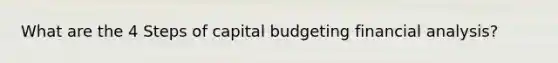 What are the 4 Steps of capital budgeting financial analysis?