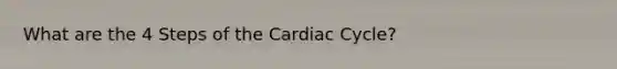 What are the 4 Steps of the Cardiac Cycle?