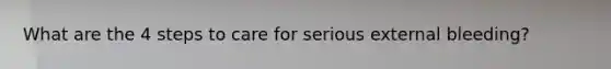 What are the 4 steps to care for serious external bleeding?