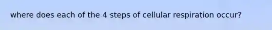 where does each of the 4 steps of cellular respiration occur?