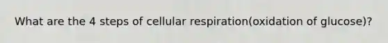 What are the 4 steps of <a href='https://www.questionai.com/knowledge/k1IqNYBAJw-cellular-respiration' class='anchor-knowledge'>cellular respiration</a>(oxidation of glucose)?