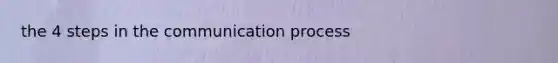 the 4 steps in the communication process