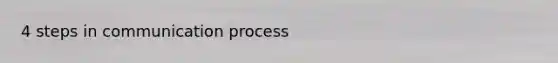 4 steps in communication process