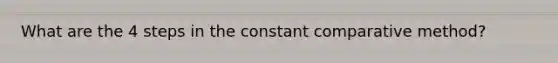 What are the 4 steps in the constant comparative method?