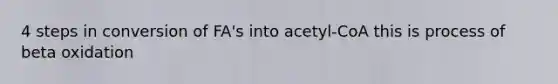 4 steps in conversion of FA's into acetyl-CoA this is process of beta oxidation