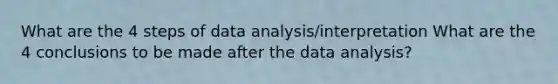 What are the 4 steps of data analysis/interpretation What are the 4 conclusions to be made after the data analysis?