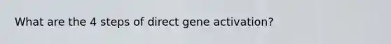 What are the 4 steps of direct gene activation?