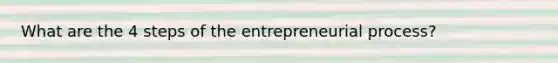 What are the 4 steps of the entrepreneurial process?