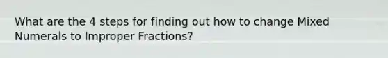 What are the 4 steps for finding out how to change Mixed Numerals to Improper Fractions?