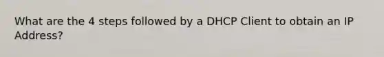 What are the 4 steps followed by a DHCP Client to obtain an IP Address?