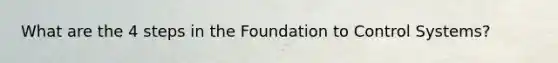 What are the 4 steps in the Foundation to Control Systems?