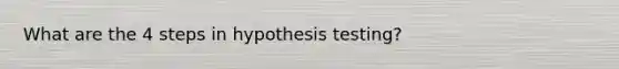 What are the 4 steps in hypothesis testing?