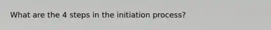 What are the 4 steps in the initiation process?