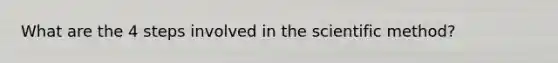 What are the 4 steps involved in the scientific method?