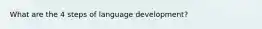 What are the 4 steps of language development?