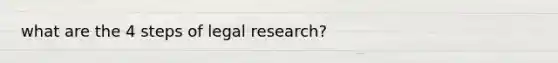 what are the 4 steps of legal research?