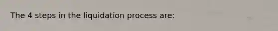 The 4 steps in the liquidation process are: