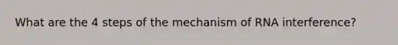 What are the 4 steps of the mechanism of RNA interference?