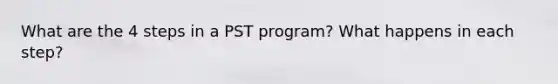 What are the 4 steps in a PST program? What happens in each step?